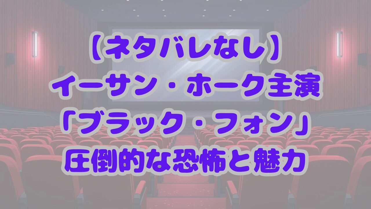 【ネタバレなし】ブラック・フォンの圧倒的な恐怖と魅力を徹底解説