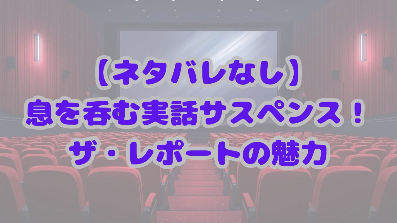 【ネタバレなし】息を呑む実話サスペンス！映画ザ・レポートの魅力