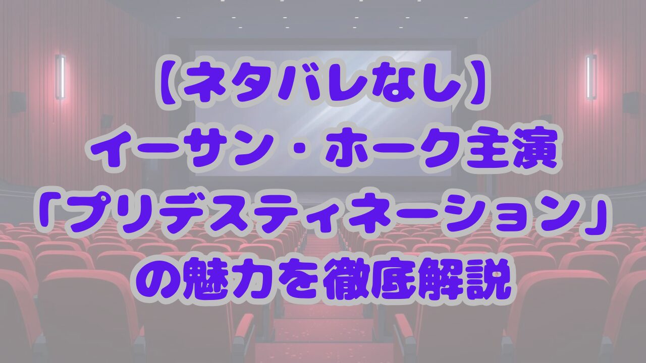 【ネタバレなし】イーサン・ホーク主演「プリデスティネーション」の魅力を徹底解説
