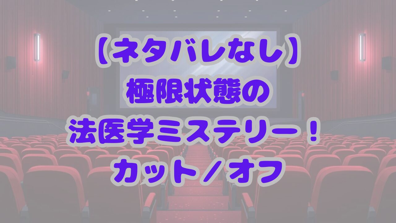 【ネタバレなし】極限状態の法医学ミステリー！カット／オフの圧倒的恐怖