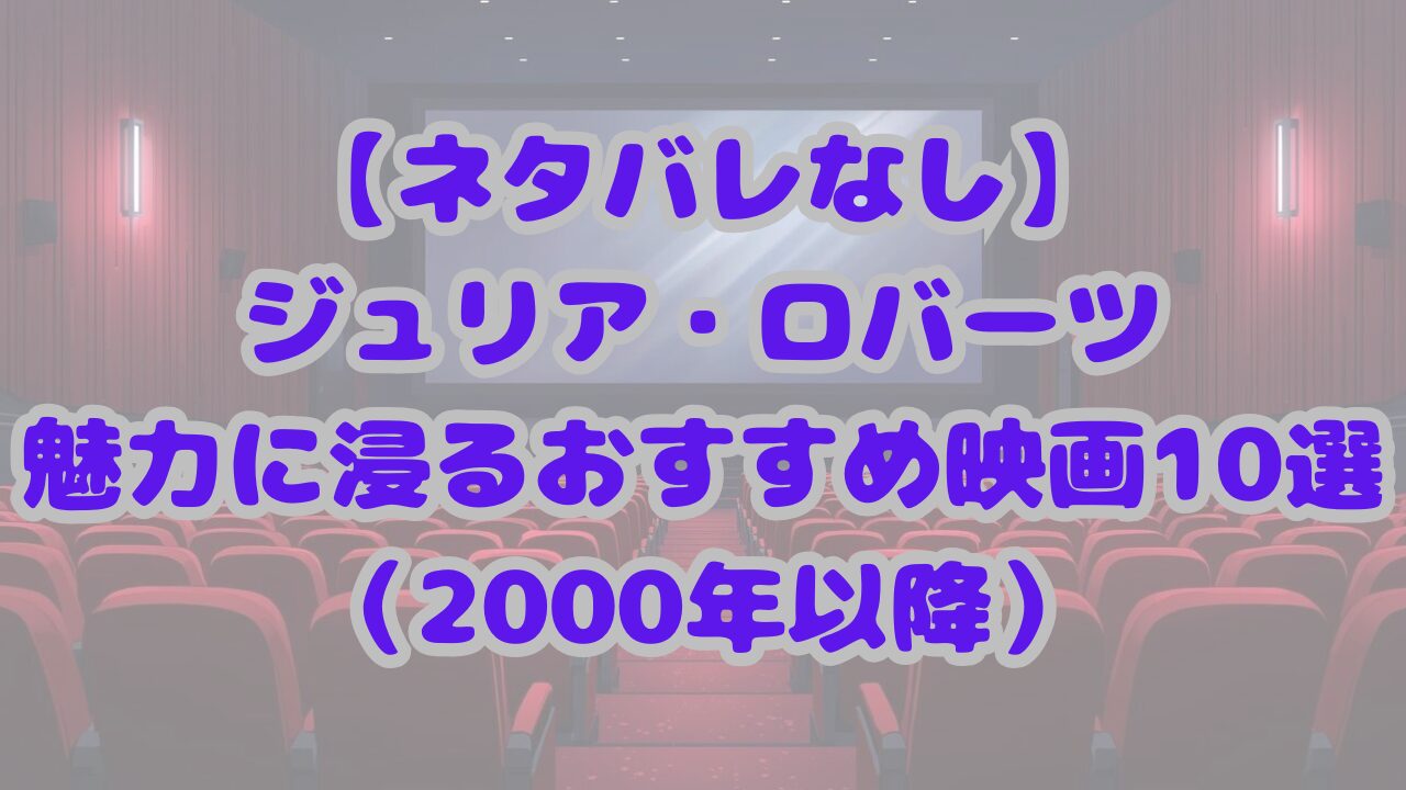 【2000年以降】ジュリア・ロバーツの魅力に浸るおすすめ映画10選